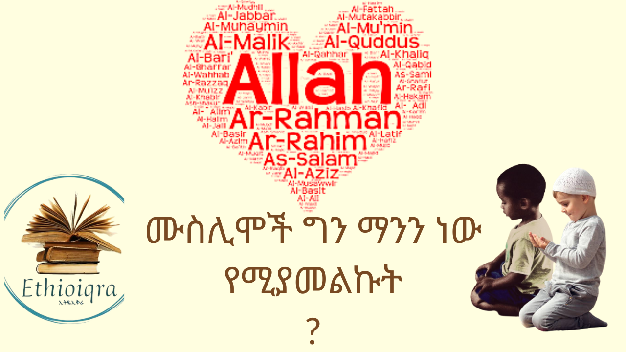 Read more about the article ሙስሊሞች ግን ማንን ነው የሚያመልኩት  ?
